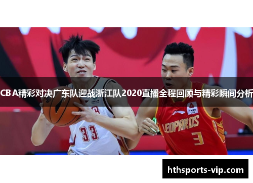 CBA精彩对决广东队迎战浙江队2020直播全程回顾与精彩瞬间分析