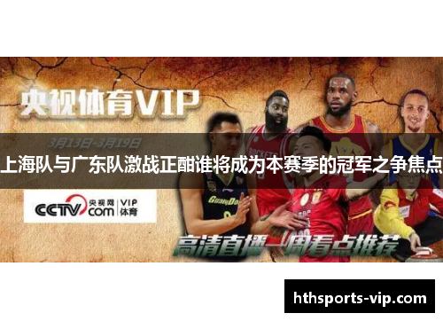 上海队与广东队激战正酣谁将成为本赛季的冠军之争焦点