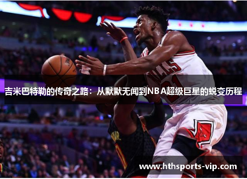 吉米巴特勒的传奇之路：从默默无闻到NBA超级巨星的蜕变历程